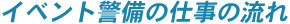 イベント警備の仕事の流れ