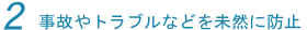 2 事故やトラブルなどを未然に防止