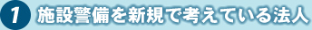 1 施設警備を新規で考えている法人