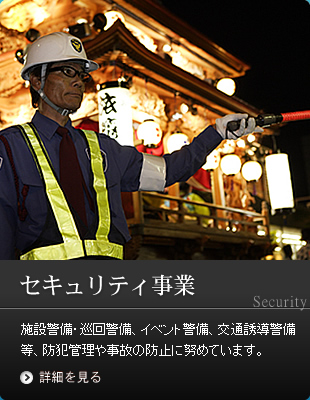 セキュリティ事業　施設警備・巡回警備、イベント警備、交通誘導警備等、防犯管理や事故の防止に努めています。