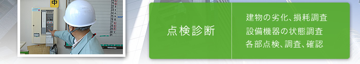 点検診断 建物の劣化、損耗調査 設備機器の状態調査 各部点検、調査、確認