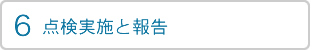 6 点検実施と報告