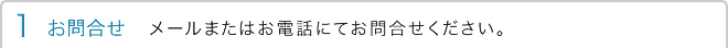 1 お問合せ　メールまたはお電話にてお問合せください。